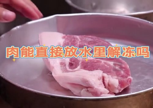 肉可以直接放水里解冻吗怎么解冻肉更安全