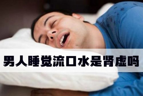 男人睡觉流口水是肾虚导致的吗该如何缓解和治疗